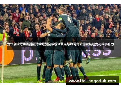 为什么欧冠焦点战能持续吸引全球观众目光与热情背后的竞技魅力与故事张力